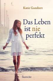 Katie Ganshert - Das Leben ist nie perfekt Das Leben ist nie perfekt