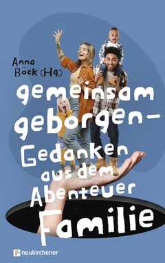 Anna Böck - Gemeinsam geborgen - Gedanken aus dem Abenteuer Familie Gemeinsam geborgen - Gedanken aus dem Abenteuer Familie