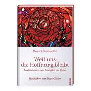 Dietrich Bonhoeffer - Weil uns die Hoffnung bleibt Weil uns die Hoffnung bleibt
