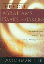 Watchman Nee - Der Gott Abrahams, Isaaks und Jakobs Der Gott Abrahams, Isaaks und Jakobs