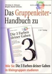 Christian A. Schwarz - Brigitte Berief-Schwarz - Das Gruppenleiter-Handbuch "3 Farben deiner Gaben" Das Gruppenleiter-Handbuch "3 Farben deiner Gaben"